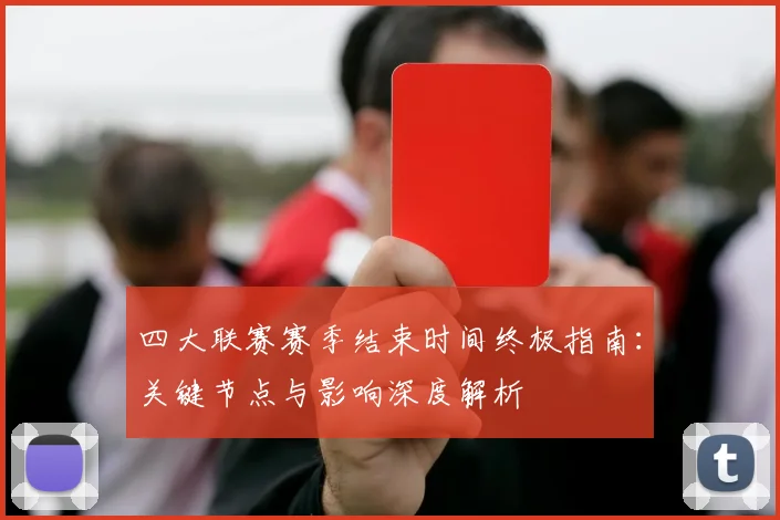 四大联赛赛季结束时间终极指南：关键节点与影响深度解析