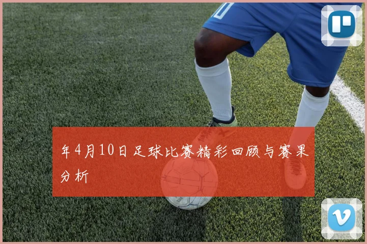 年4月10日足球比赛精彩回顾与赛果分析