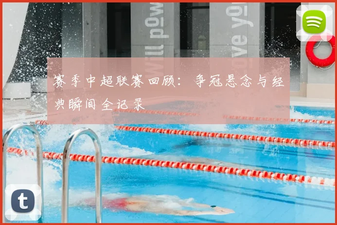 赛季中超联赛回顾：争冠悬念与经典瞬间全记录