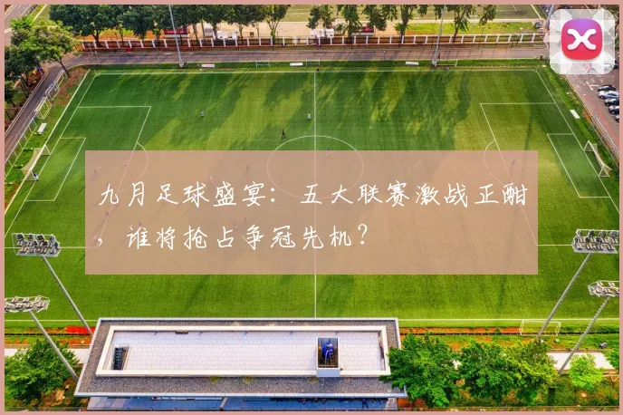 九月足球盛宴：五大联赛激战正酣，谁将抢占争冠先机？