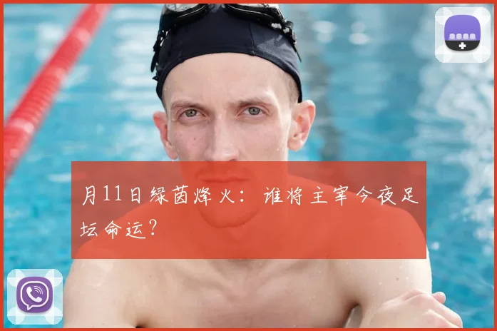 月11日绿茵烽火：谁将主宰今夜足坛命运？