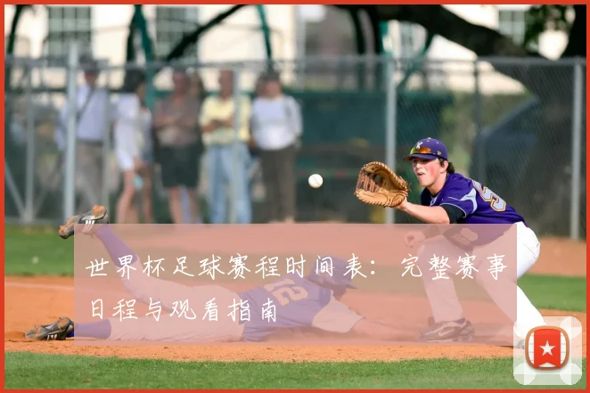 世界杯足球赛程时间表：完整赛事日程与观看指南