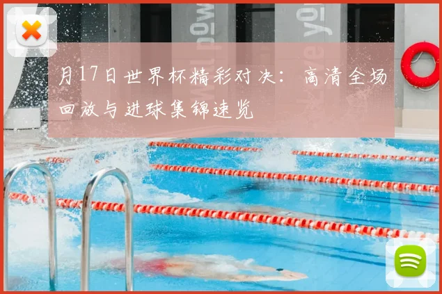 月17日世界杯精彩对决：高清全场回放与进球集锦速览