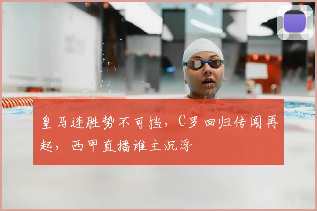 皇马连胜势不可挡，C罗回归传闻再起，西甲直播谁主沉浮
