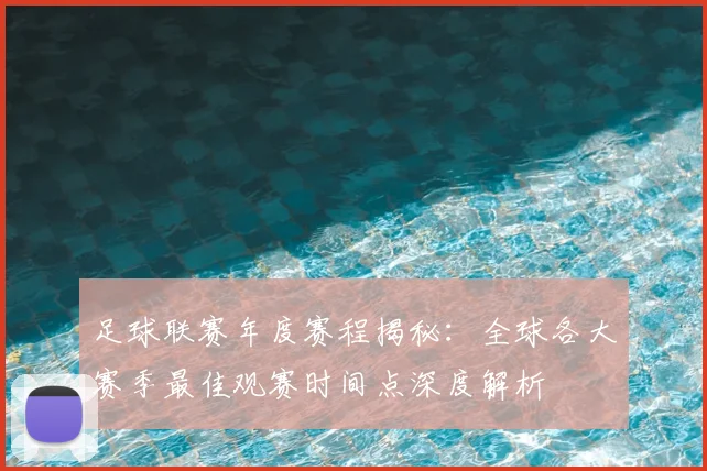 足球联赛年度赛程揭秘：全球各大赛季最佳观赛时间点深度解析