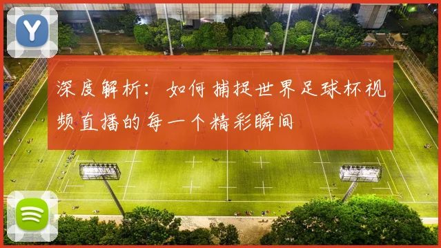 深度解析：如何捕捉世界足球杯视频直播的每一个精彩瞬间