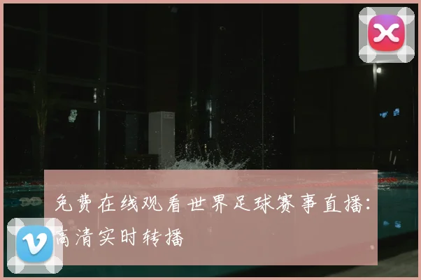 免费在线观看世界足球赛事直播：高清实时转播