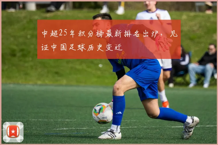 中超25年积分榜最新排名出炉，见证中国足球历史变迁