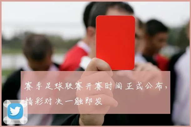 赛季足球联赛开赛时间正式公布，精彩对决一触即发