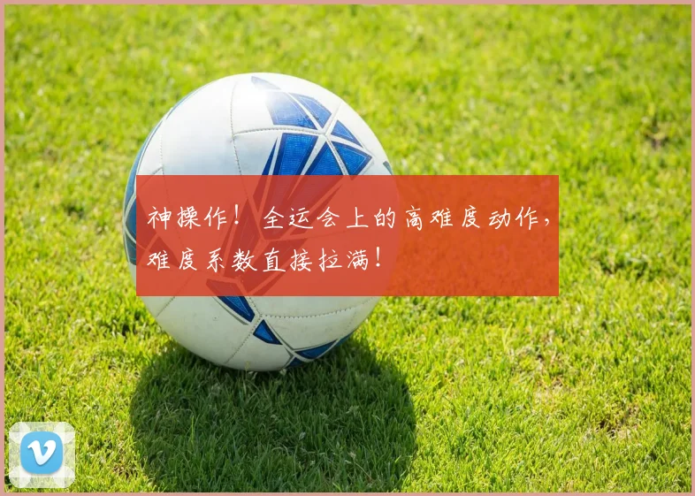 神操作！全运会上的高难度动作，难度系数直接拉满！