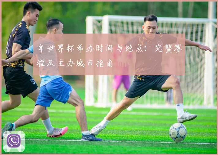 年世界杯举办时间与地点：完整赛程及主办城市指南