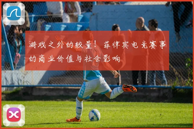 游戏之外的较量！菲律宾电竞赛事的商业价值与社会影响