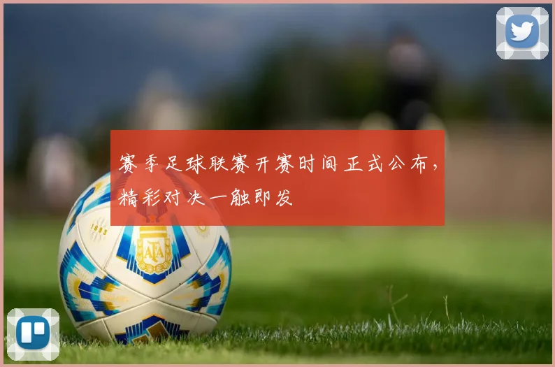 赛季足球联赛开赛时间正式公布，精彩对决一触即发
